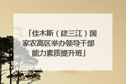 佳木斯（建三江）国家农高区举办领导干部能力素质提升班