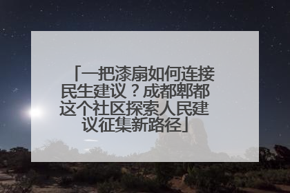 一把漆扇如何连接民生建议？成都郫都这个社区探索人民建议征集新路径
