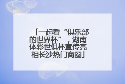一起看“俱乐部的世界杯”，湖南体彩世俱杯宣传亮相长沙热门商圈