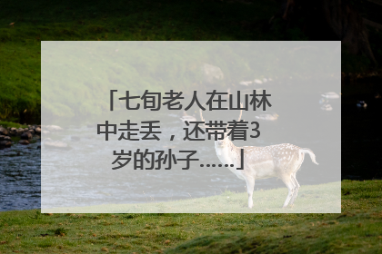 七旬老人在山林中走丢，还带着3岁的孙子……