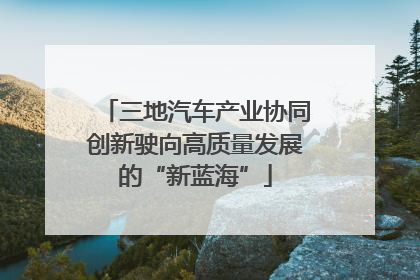三地汽车产业协同创新驶向高质量发展的“新蓝海”