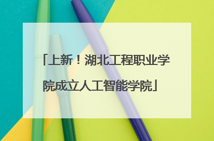 上新！湖北工程职业学院成立人工智能学院