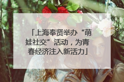 上海奉贤举办“萌娃社交”活动，为青春经济注入新活力