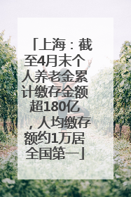 上海：截至4月末个人养老金累计缴存金额超180亿，人均缴存额约1万居全国第一