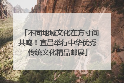 不同地域文化在方寸间共鸣！宜昌举行中华优秀传统文化精品邮展