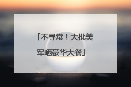 不寻常！大批美军晒豪华大餐