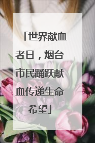 世界献血者日，烟台市民踊跃献血传递生命希望