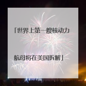 世界上第一艘核动力航母将在美国拆解