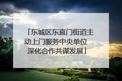 东城区东直门街道主动上门服务中央单位 深化合作共谋发展