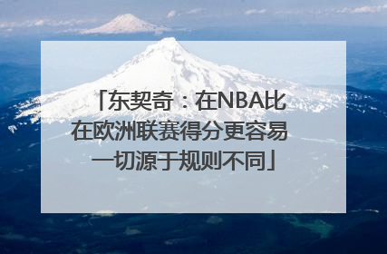 东契奇：在NBA比在欧洲联赛得分更容易 一切源于规则不同