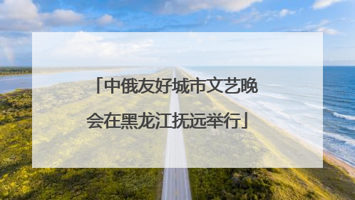 中俄友好城市文艺晚会在黑龙江抚远举行