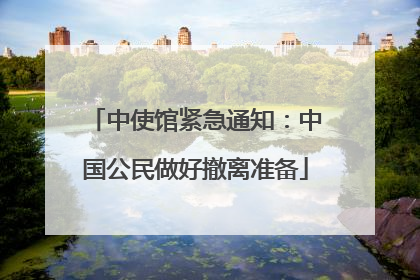 中使馆紧急通知：中国公民做好撤离准备