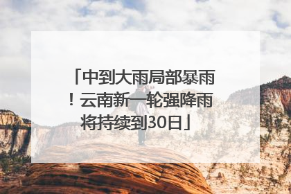 中到大雨局部暴雨！云南新一轮强降雨将持续到30日