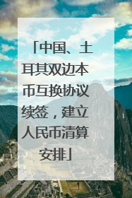 中国、土耳其双边本币互换协议续签，建立人民币清算安排