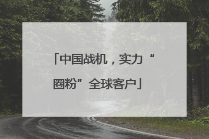 中国战机，实力“圈粉”全球客户