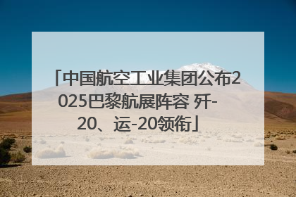 中国航空工业集团公布2025巴黎航展阵容 歼-20、运-20领衔