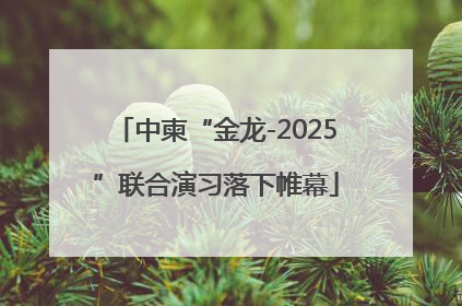 中柬“金龙-2025”联合演习落下帷幕