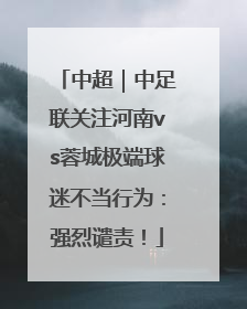 中超｜中足联关注河南vs蓉城极端球迷不当行为：强烈谴责！