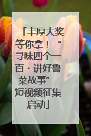 丰厚大奖等你拿！“寻味四个一百・讲好鲁菜故事” 短视频征集启动