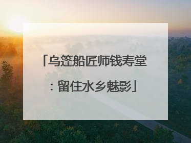 乌篷船匠师钱寿堂：留住水乡魅影