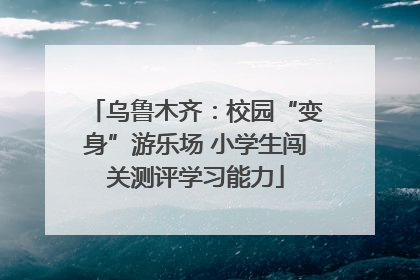 乌鲁木齐：校园“变身”游乐场 小学生闯关测评学习能力