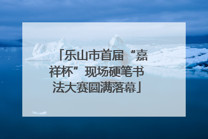 乐山市首届“嘉祥杯”现场硬笔书法大赛圆满落幕