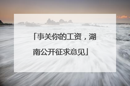 事关你的工资，湖南公开征求意见