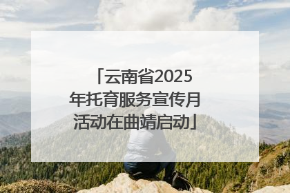 云南省2025年托育服务宣传月活动在曲靖启动