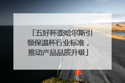 五好杯壶哈尔斯引领保温杯行业标准，推动产品品质升级