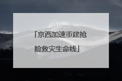 京西加速重建抢险救灾生命线