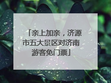 亲上加亲，济源市五大景区对济南游客免门票