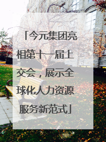 今元集团亮相第十一届上交会，展示全球化人力资源服务新范式