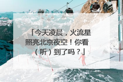 今天凌晨，火流星照亮北京夜空！你看（听）到了吗？