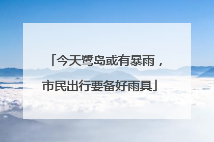 今天鹭岛或有暴雨，市民出行要备好雨具