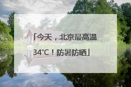 今天，北京最高温34℃！防暑防晒