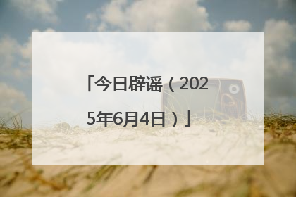 今日辟谣（2025年6月4日）