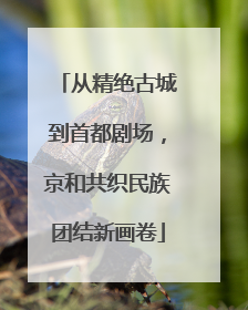 从精绝古城到首都剧场，京和共织民族团结新画卷