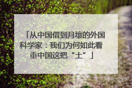 从中国借到月壤的外国科学家：我们为何如此看重中国这把“土”
