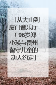 从大山到厦门音乐厅！96岁郑小瑛与贵州留守儿童的动人约定