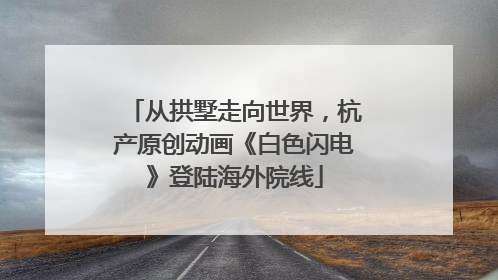 从拱墅走向世界，杭产原创动画《白色闪电》登陆海外院线