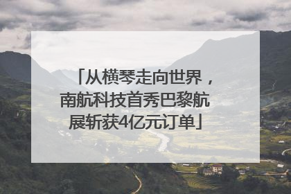 从横琴走向世界，南航科技首秀巴黎航展斩获4亿元订单