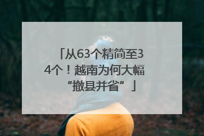 从63个精简至34个！越南为何大幅“撤县并省”