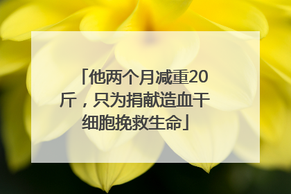 他两个月减重20斤，只为捐献造血干细胞挽救生命