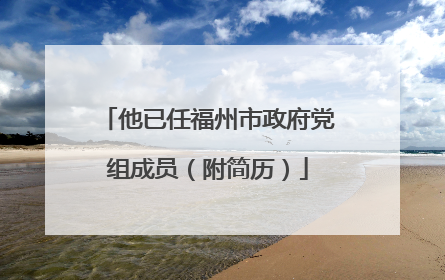 他已任福州市政府党组成员（附简历）