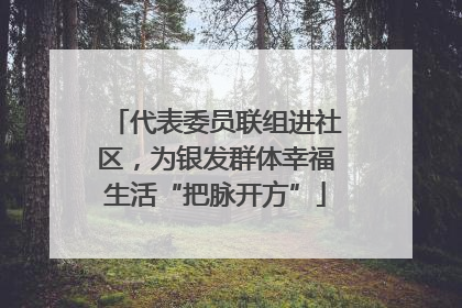 代表委员联组进社区，为银发群体幸福生活“把脉开方”