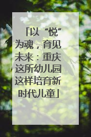 以“悦”为魂，育见未来：重庆这所幼儿园这样培育新时代儿童