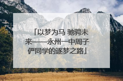 以梦为马 驰骋未来——永州一中周子俨同学的逐梦之路