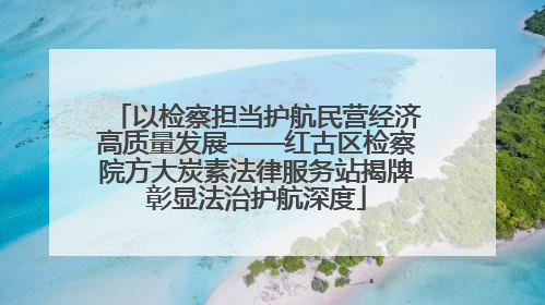 以检察担当护航民营经济高质量发展——红古区检察院方大炭素法律服务站揭牌彰显法治护航深度