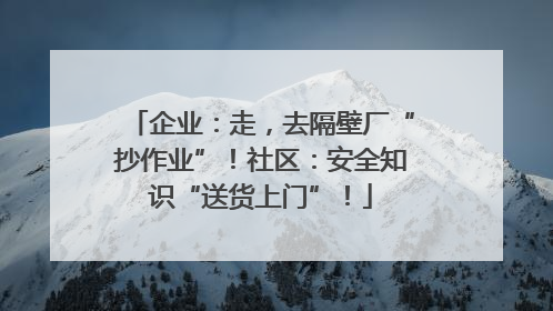 企业：走，去隔壁厂“抄作业”！社区：安全知识“送货上门”！