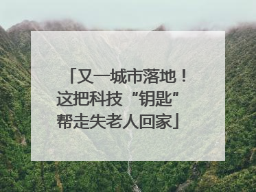 又一城市落地！这把科技“钥匙”帮走失老人回家